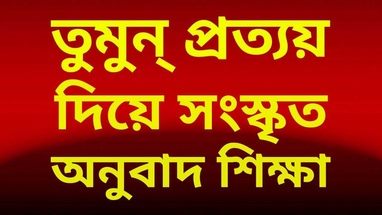 তুমুন্ প্রত্যয় দিয়ে সংস্কৃত অনুবাদ শিক্ষা