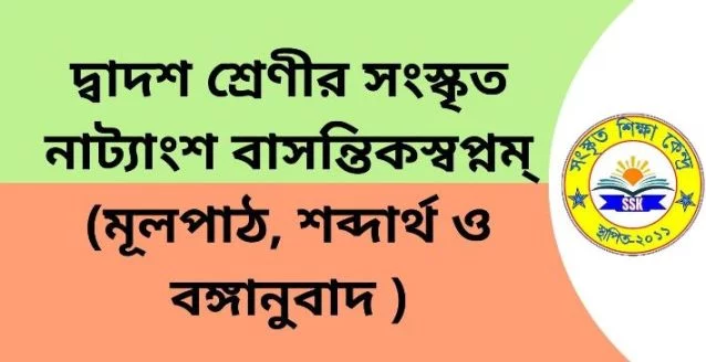 দ্বাদশ শ্রেণীর সংস্কৃত নাট্যাংশ বাসন্তিকস্বপ্নম্ – (মূলপাঠ, শব্দার্থ ও বঙ্গানুবাদ )